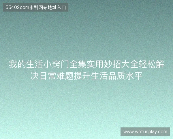 我的生活小窍门全集实用妙招大全轻松解决日常难题提升生活品质水平